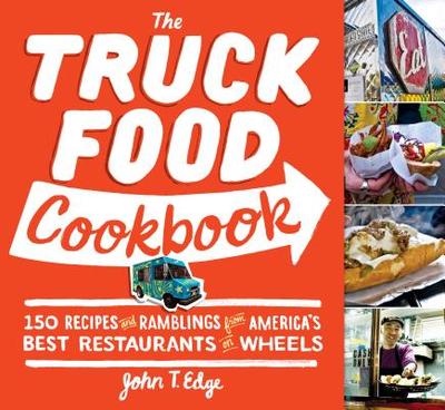 The Truck Food Cookbook: 150 Recipes and Ramblings from America's Best Restaurants on Wheels - Edge, John T