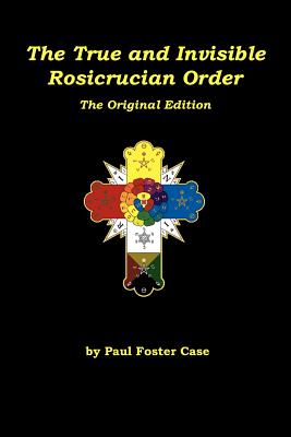 The True and Invisible Rosicrucian Order: The Original Edition - Case, Paul Foster, and Zalewski, Pat (Foreword by), and Deluce, Tony (Introduction by)