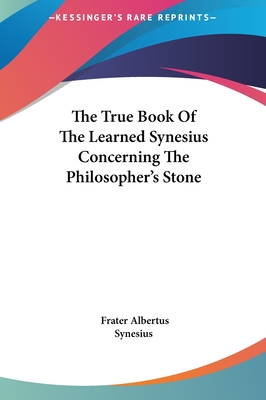 The True Book Of The Learned Synesius Concerning The Philosopher's Stone - Synesius