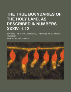 The True Boundaries of the Holy Land, as Described in Numbers XXXIV: 1-12: Solving the Many Diversified Theories as to Their Location