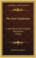 The True Chatterton: A New Study from Original Documents (1910)
