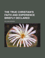 The True Christian's Faith and Experience Briefly Declared