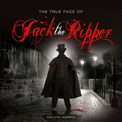 The True Face of Jack the Ripper - Harris, Melvin