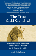 The True Gold Standard-a Monetary Reform Plan Without Official Reserve Currencies - Lewis E. Lehrman
