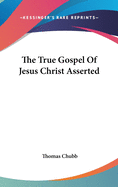 The True Gospel Of Jesus Christ Asserted