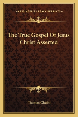 The True Gospel of Jesus Christ Asserted - Chubb, Thomas