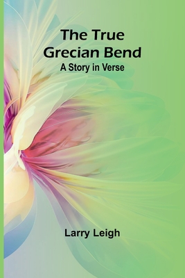 The True Grecian Bend: A Story in Verse - Leigh, Larry