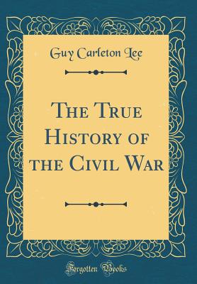 The True History of the Civil War (Classic Reprint) - Lee, Guy Carleton