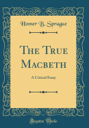 The True Macbeth: A Critical Essay (Classic Reprint)