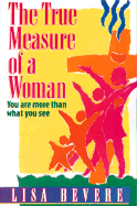 The True Measure of a Woman: You Are More Than What You See - Bevere, Lisa