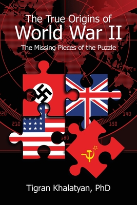 The True Origins of World War II: The Missing Pieces of the Puzzle - Khalatyan, Tigran, and Crissman, Dan (Editor)