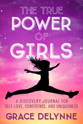 The True Power of Girls: A Discovery Journal for Self-Love, Confidence, and Uniqueness - Delynne, Grace