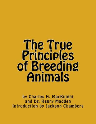 The True Principles of Breeding Animals - Madden, Henry, and Chambers, Jackson (Introduction by), and Macknight, Charles H