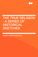 The True Religion: A Series of Historical Sketches