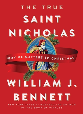 The True Saint Nicholas: Why He Matters to Christmas - Bennett, William J, Dr.