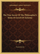 The True Secret of the Philosopher's Stone or Jewel of Alchemy