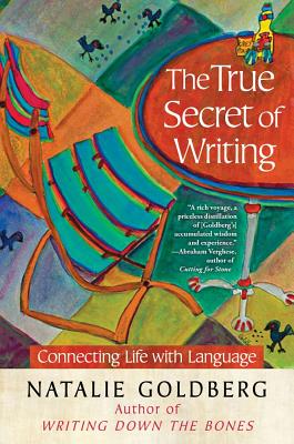 The True Secret of Writing: Connecting Life with Language - Goldberg, Natalie