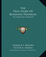 The True Story Of Benjamin Franklin: The American Statesman