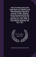 The True Story Of Lord & Lady Byron As Told By Lord Macaulay [and Others] In Answer To Mrs. Beecher Stowe [occasioned By Her Article The True Story Of Lady Byron's Life, Publ. In The Atlantic Monthly. Ed. By J. M.]