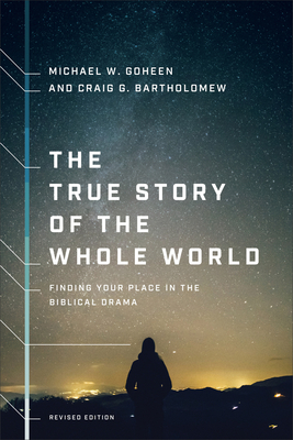 The True Story of the Whole World: Finding Your Place in the Biblical Drama - Goheen, Michael W, and Bartholomew, Craig G
