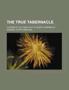 The True Tabernacle: A Series of Lectures on the Jewish Tabernacle