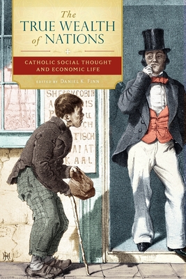 The True Wealth of Nations: Catholic Social Thought and Economic Life - Finn, Daniel (Editor)