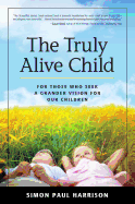 The Truly Alive Child: For Those Who Seek a Grander Vision for Our Children