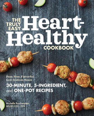 The Truly Easy Heart-Healthy Cookbook: Fuss-Free, Flavorful, Low-Sodium Meals - Routhenstein, Michelle
