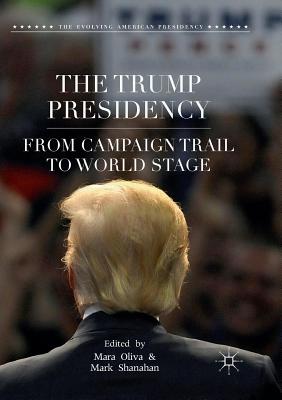 The Trump Presidency: From Campaign Trail to World Stage - Oliva, Mara (Editor), and Shanahan, Mark (Editor)