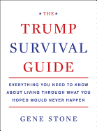 The Trump Survival Guide: Everything You Need to Know about Living Through What You Hoped Would Never Happen
