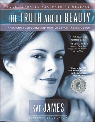 The Truth about Beauty: Transform Your Looks and Your Life from the Inside Out - James, Kat, and Garcia, Oz (Foreword by)