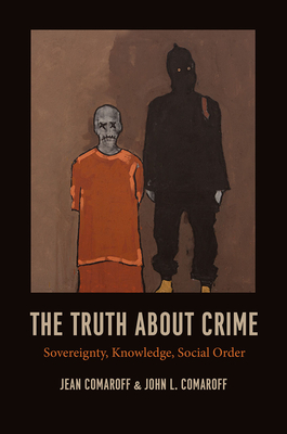 The Truth about Crime: Sovereignty, Knowledge, Social Order - Comaroff, Jean, and Comaroff, John L.