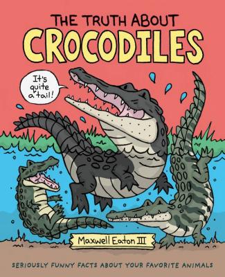 The Truth about Crocodiles: Seriously Funny Facts about Your Favorite Animals - 