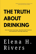 The Truth about Drinking: End Alcohol Cravings, Reclaim Self-Control, and Embrace Lasting Sobriety