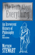 The Truth about Everything: An Irreverent History of Philosophy with Illustrations