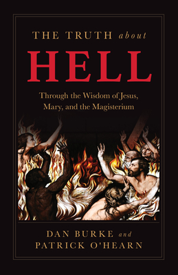 The Truth about Hell: Through the Wisdom of Jesus, Mary, and the Magisterium - O'Hearn, Patrick, Mr., and Burke, Dan