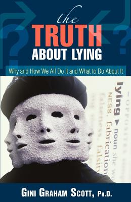 The Truth About Lying: Why and How We All Do It and What to Do About It - Scott, Gini Graham, PH D