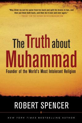 The Truth about Muhammad: Founder of the World's Most Intolerant Religion - Spencer, Robert