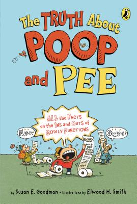The Truth about Poop and Pee: All the Facts on the Ins and Outs of Bodily Functions - Goodman, Susan E