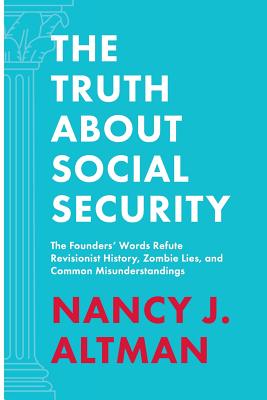 The Truth About Social Security: The Founders' Words Refute Revisionist History, Zombie Lies, and Common Misunderstandings - Altman, Nancy J, and Land, Ebonie (Cover design by), and Abbott, Alex (Editor)