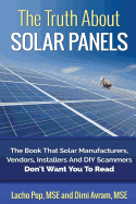 The Truth about Solar Panels: The Book That Solar Manufacturers, Vendors, Installers and DIY Scammers Don't Want You to Read