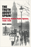 The Truth about Spain!: Mobilizing British Public Opinion, 1936-1939