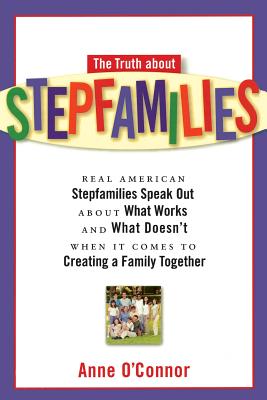 The Truth about Stepfamilies: Real American Stepfamilies Speak Out about What Works and What Doesn't When It Comes to Creating a Family Toge - O'Connor, Anne