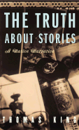 The Truth about Stories: A Native Narrative - King, Thomas