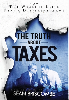 The Truth About Taxes: How the Wealthy Elite Play a Different Game - Briscombe, Sean