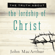 The Truth about the Lordship of Christ - MacArthur, John, and England, Maurice (Narrator)