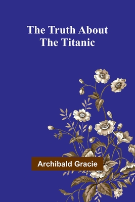 The Truth about the Titanic - Gracie, Archibald