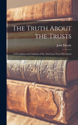 The Truth About the Trusts: A Description and Analysis of the American Trust Movement - Moody, John