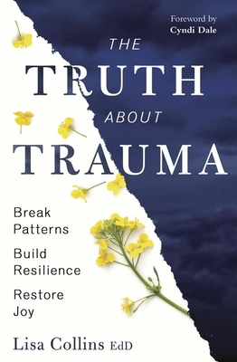 The Truth about Trauma: Break Patterns, Build Resilience, and Restore Joy - Collins, Lisa, Dr.