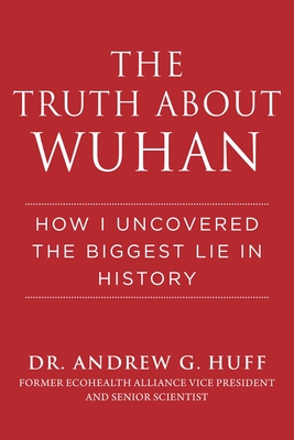 The Truth about Wuhan: How I Uncovered the Biggest Lie in History - Huff, Andrew G, Dr.